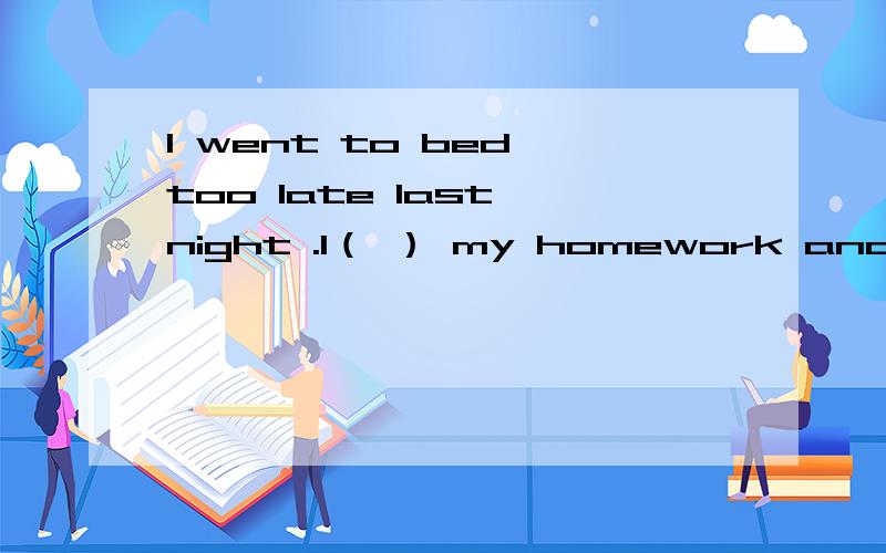 I went to bed too late last night .I（ ） my homework and forget the time.A.do B.am doing C.did D.was doing