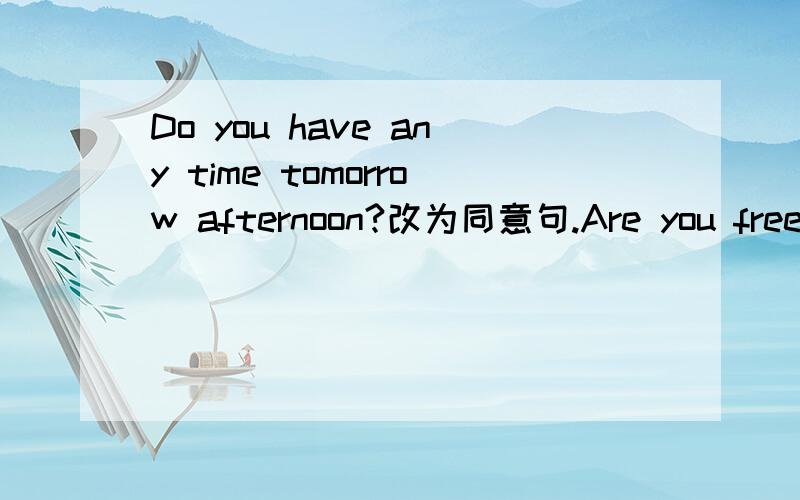 Do you have any time tomorrow afternoon?改为同意句.Are you free tomorrow afternoon?为什么不用DO you free tomorrow afternoon?