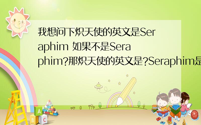 我想问下炽天使的英文是Seraphim 如果不是Seraphim?那炽天使的英文是?Seraphim是什么文?
