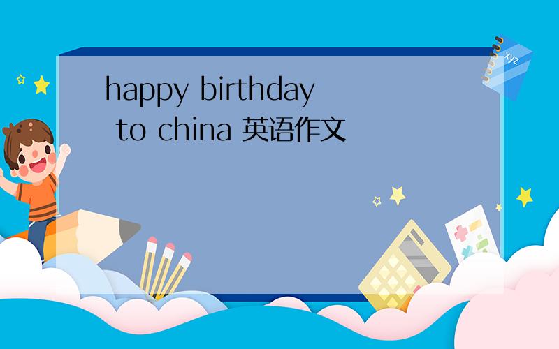 happy birthday to china 英语作文