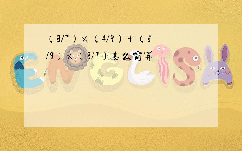 （3/7）×（4/9）+（5/9）×（3/7）怎么简算