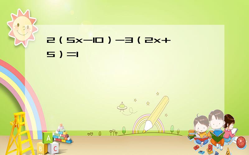 2（5x-10）-3（2x+5）=1