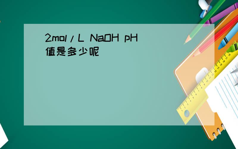 2mol/L NaOH pH值是多少呢