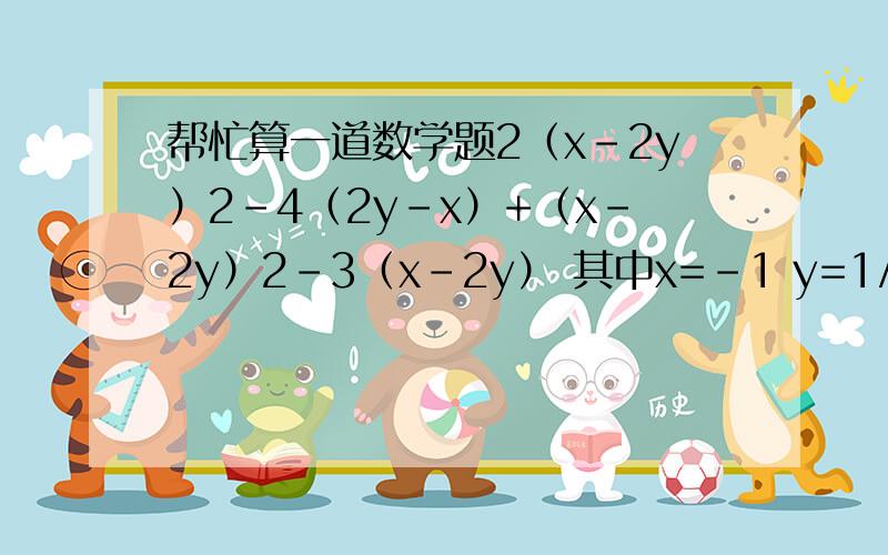 帮忙算一道数学题2（x-2y）2-4（2y-x）+（x-2y）2-3（x-2y） 其中x=-1 y=1/2