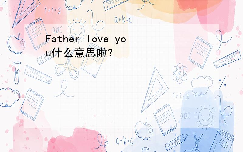 Father love you什么意思啦?