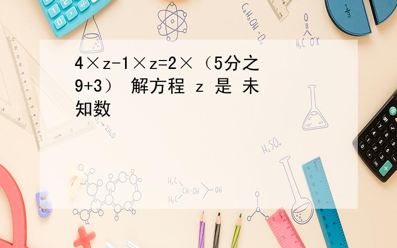 4×z-1×z=2×（5分之9+3） 解方程 z 是 未知数