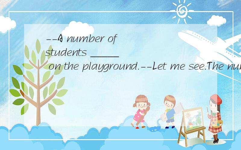 --A number of students _____ on the playground.--Let me see.The number of the students ____about 400.A.are；is B.are；areC.is；are C.is；is要求：翻译以上的一道题,给出正确答案,并说明为什么选这个答案（最重要的一点