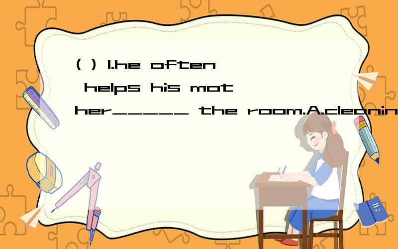 ( ) 1.he often helps his mother_____ the room.A.cleaning B.cleansC.clean D.cleaned( ) 2.Tom and John arrived,but _____students in the class weren'tin.A.anther B.othersC.the others D.the other要求：翻译以上两道题,给出正确答案,并说明