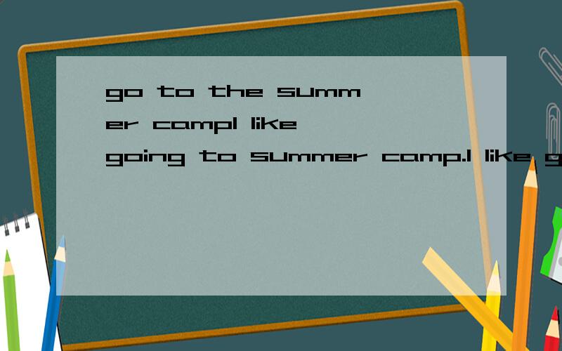 go to the summer campI like going to summer camp.I like going to a summer camp.I like going to the summer camp.