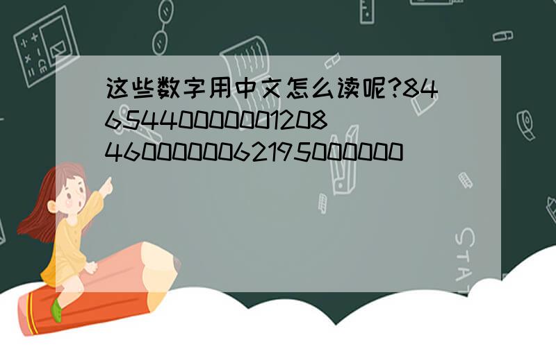 这些数字用中文怎么读呢?84654400000012084600000062195000000