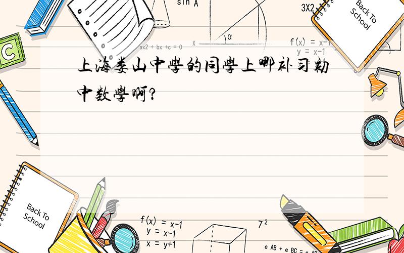 上海娄山中学的同学上哪补习初中数学啊?