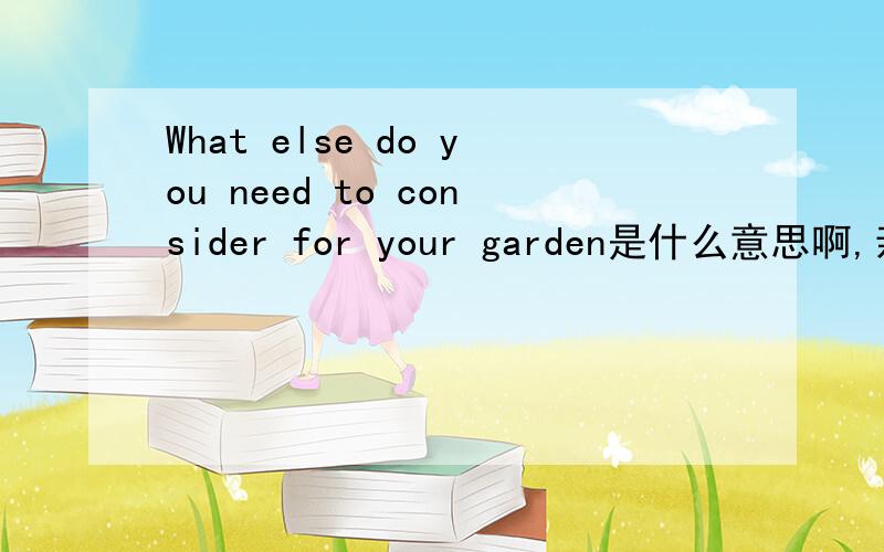 What else do you need to consider for your garden是什么意思啊,亲,