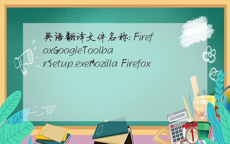 英语翻译文件名称:FirefoxGoogleToolbarSetup.exeMozilla Firefox