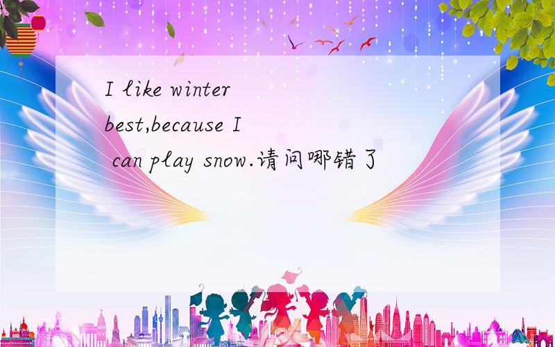 I like winter best,because I can play snow.请问哪错了