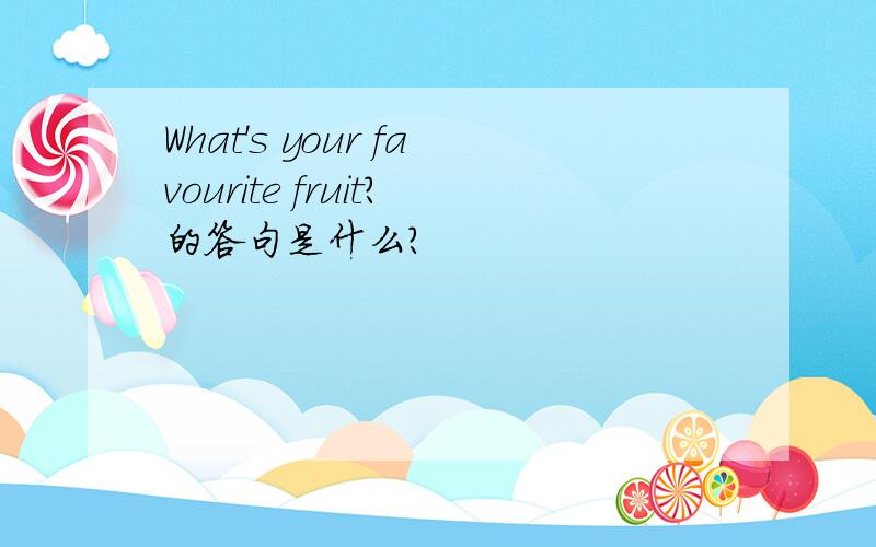 What's your favourite fruit?的答句是什么?