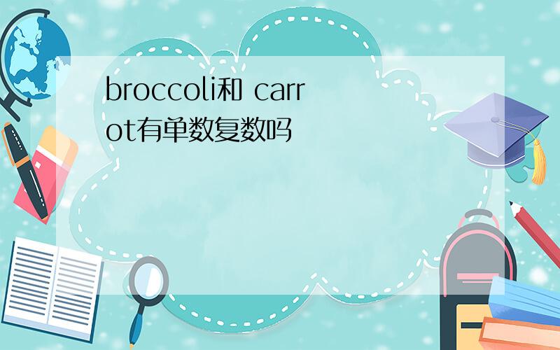 broccoli和 carrot有单数复数吗