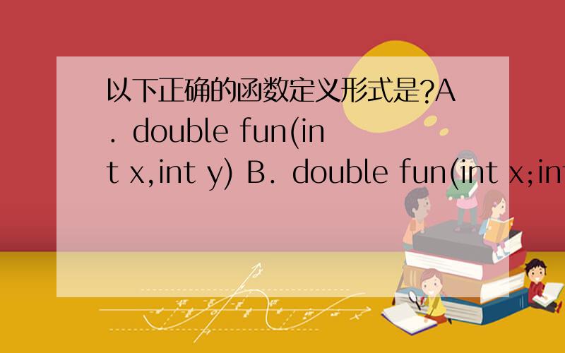 以下正确的函数定义形式是?A．double fun(int x,int y) B．double fun(int x;int y) C．double fun(int x,int y) D．double fun(int x,y)