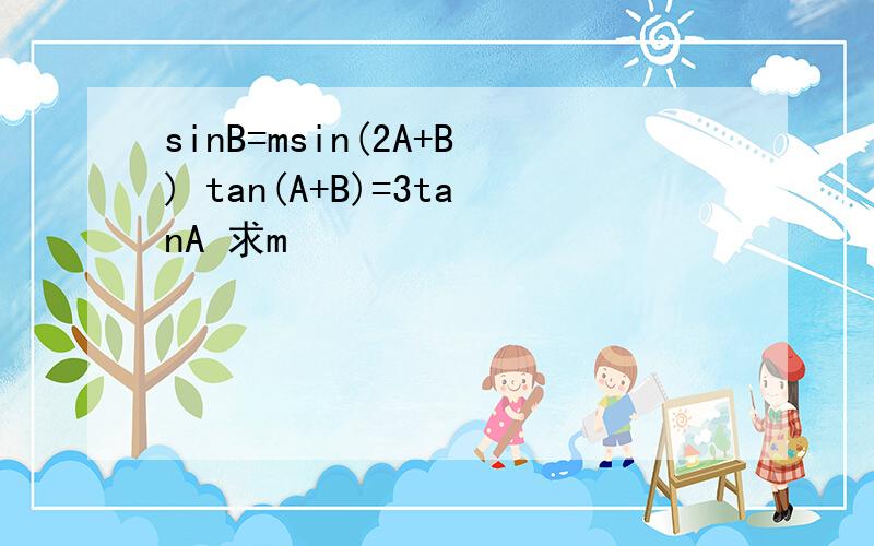 sinB=msin(2A+B) tan(A+B)=3tanA 求m