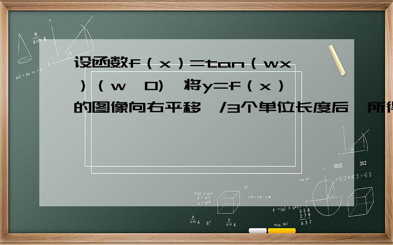 设函数f（x）=tan（wx）（w>0),将y=f（x）的图像向右平移兀/3个单位长度后,所得的图像与原图像重合,则w的最小值等于（ ）.