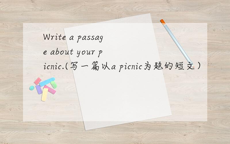 Write a passage about your picnic.(写一篇以a picnic为题的短文）
