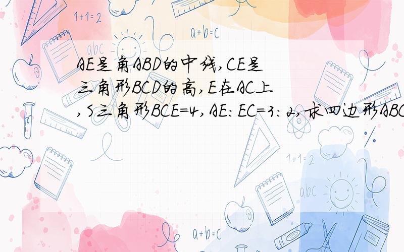AE是角ABD的中线,CE是三角形BCD的高,E在AC上,S三角形BCE=4,AE：EC=3:2,求四边形ABCD的面积