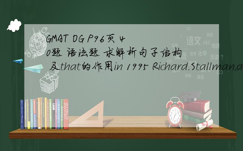 GMAT OG P96页 40题 语法题 求解析句子结构 及that的作用in 1995 Richard.Stallman，a well-know critic of the patent system,testified in Patent Office hearings that,to test the system,a colleague of his had managed to win a patent for one