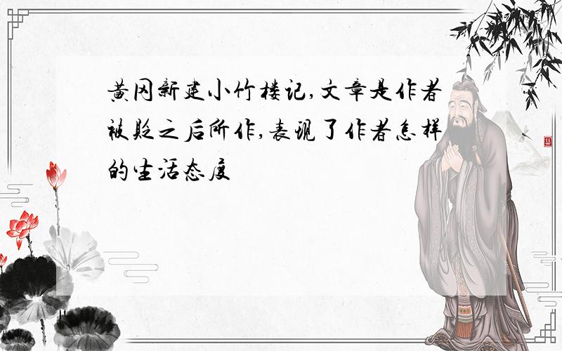 黄冈新建小竹楼记,文章是作者被贬之后所作,表现了作者怎样的生活态度