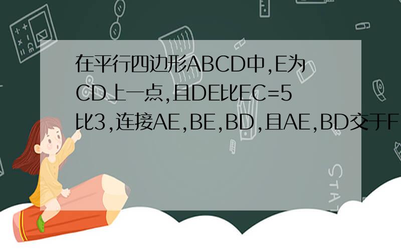 在平行四边形ABCD中,E为CD上一点,且DE比EC=5比3,连接AE,BE,BD,且AE,BD交于F,设△DEF,△BEF,△ABF的面积为S1,S2,S3,求S1比S2比S3