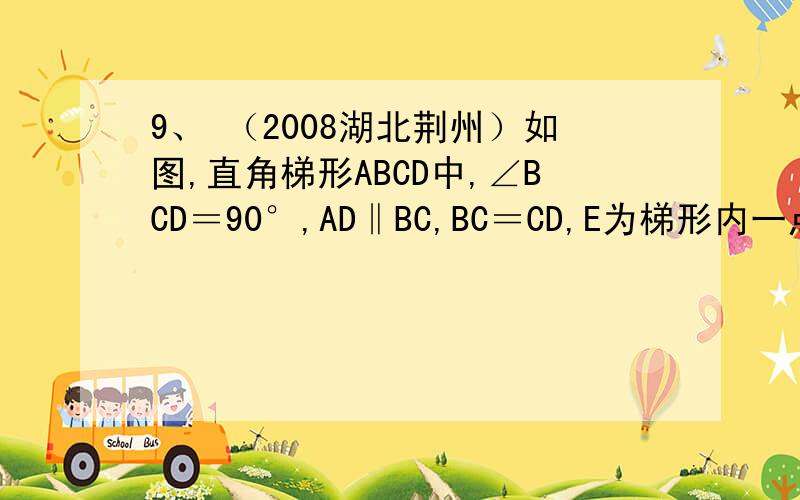 9、 （2008湖北荆州）如图,直角梯形ABCD中,∠BCD＝90°,AD‖BC,BC＝CD,E为梯形内一点,且∠BEC＝90°,将△BEC绕C点旋转90°使BC与DC重合,得到△DCF,连EF交CD于M．已知BC＝5,CF＝3,则DM:MC的值为 （ ）