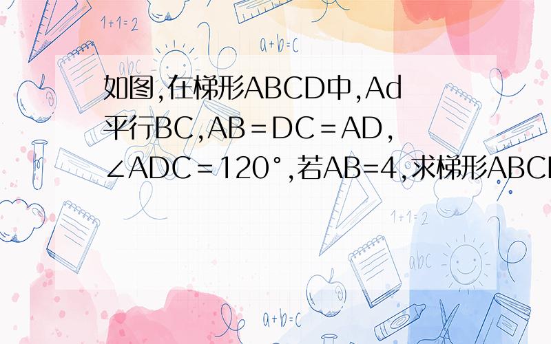 如图,在梯形ABCD中,Ad平行BC,AB＝DC＝AD,∠ADC＝120°,若AB=4,求梯形ABCD的面积.