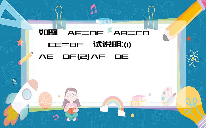 如图,AE=DF,AB=CD,CE=BF,试说明:(1)AE‖DF(2)AF‖DE