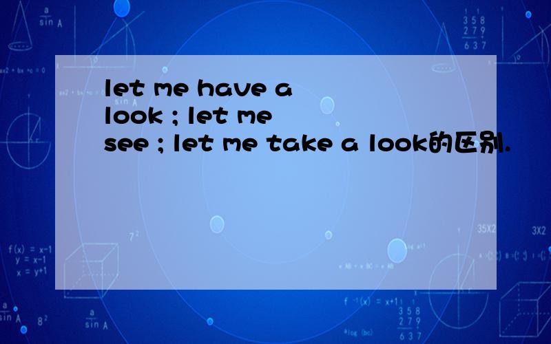 let me have a look ; let me see ; let me take a look的区别.