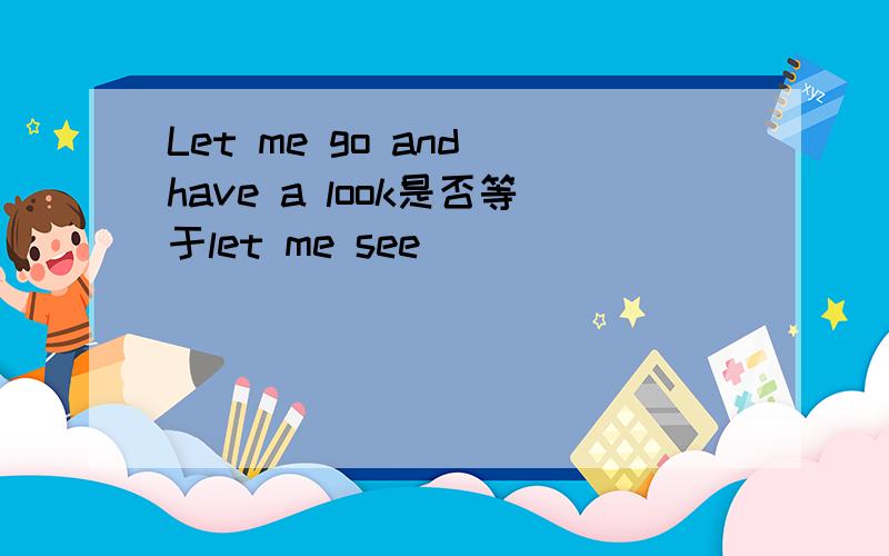 Let me go and have a look是否等于let me see