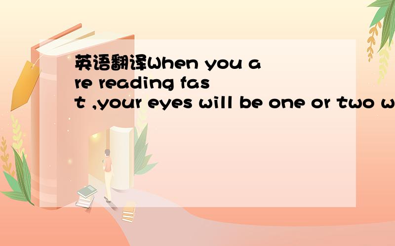 英语翻译When you are reading fast ,your eyes will be one or two word groups ahead of the one your mind is taking in.翻译这句话的意思,take in 在这里做何解．