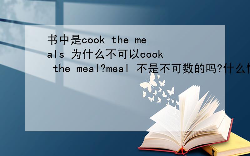 书中是cook the meals 为什么不可以cook the meal?meal 不是不可数的吗?什么情况下,或为什么要加S?