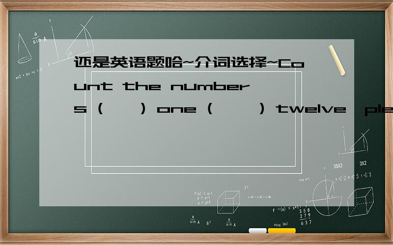 还是英语题哈~介词选择~Count the numbers (    ) one (     ) twelve,please.A.between;and     B.in;and    C.from;to