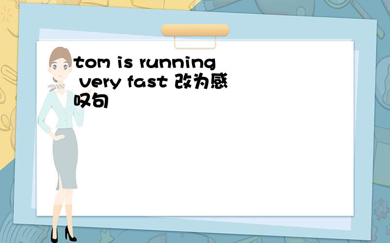 tom is running very fast 改为感叹句