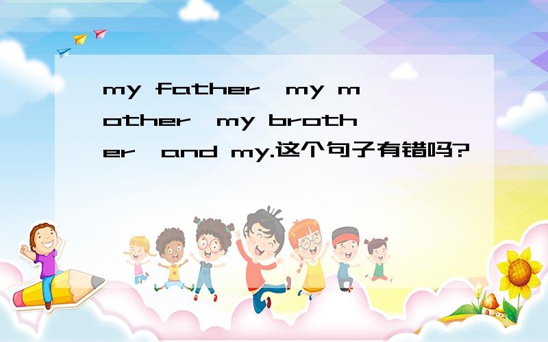 my father,my mother,my brother,and my.这个句子有错吗?