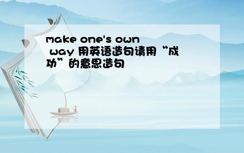 make one's own way 用英语造句请用“成功”的意思造句