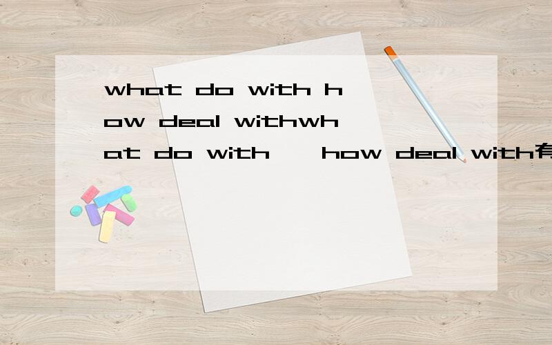 what do with how deal withwhat do with 、 how deal with有什么区别?