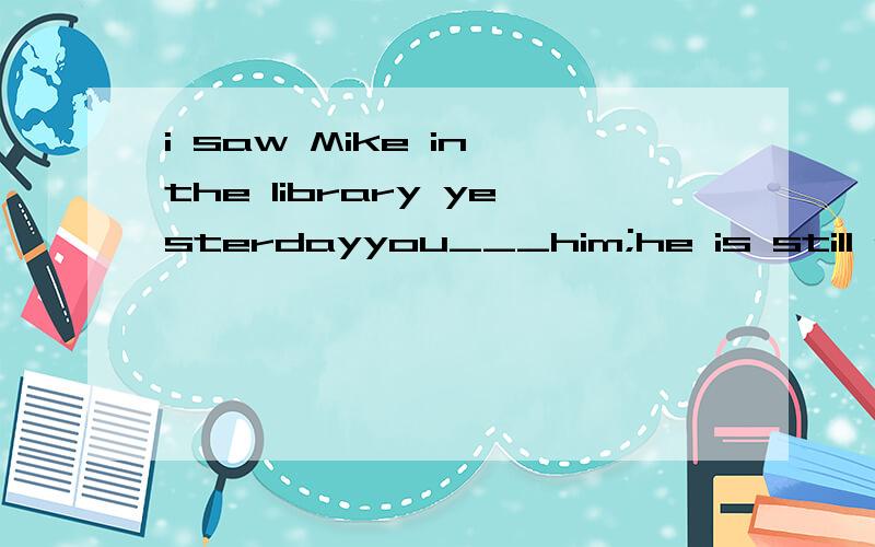 i saw Mike in the library yesterdayyou___him;he is still abroadA.must not see B.musn't have seen c.could not see D.can't have seen请问C与D的区别是什么谢谢!