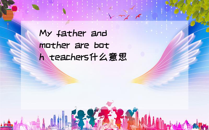 My father and mother are both teachers什么意思