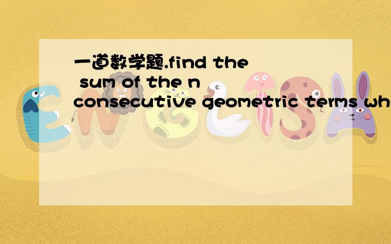 一道数学题.find the sum of the n consecutive geometric terms which can be inserted between 1 & continue.......inserted between 1 and 2.上面没打完整。