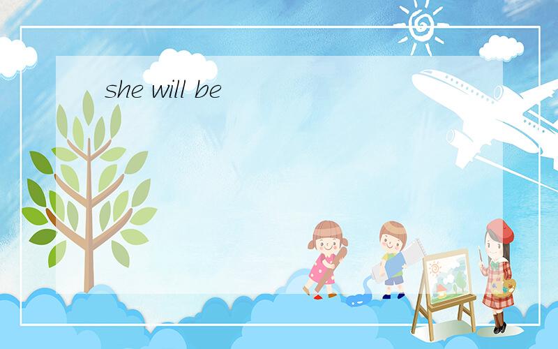 she will be