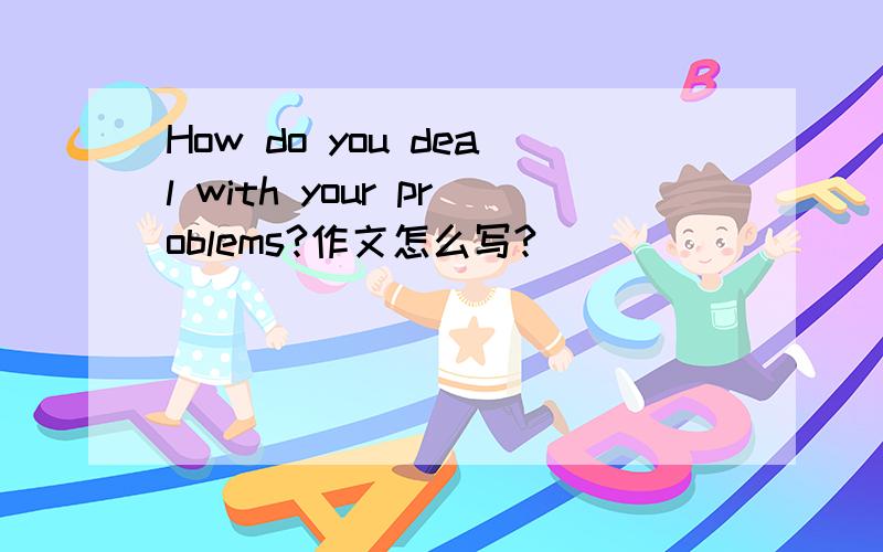 How do you deal with your problems?作文怎么写?