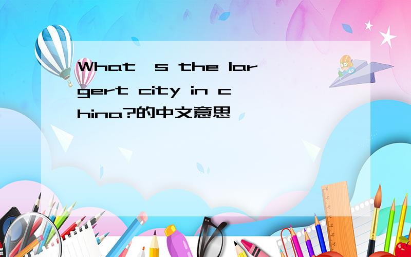 What's the largert city in china?的中文意思