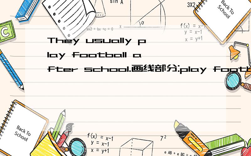 They usually play football after school.画线部分:play football对划线部分提问
