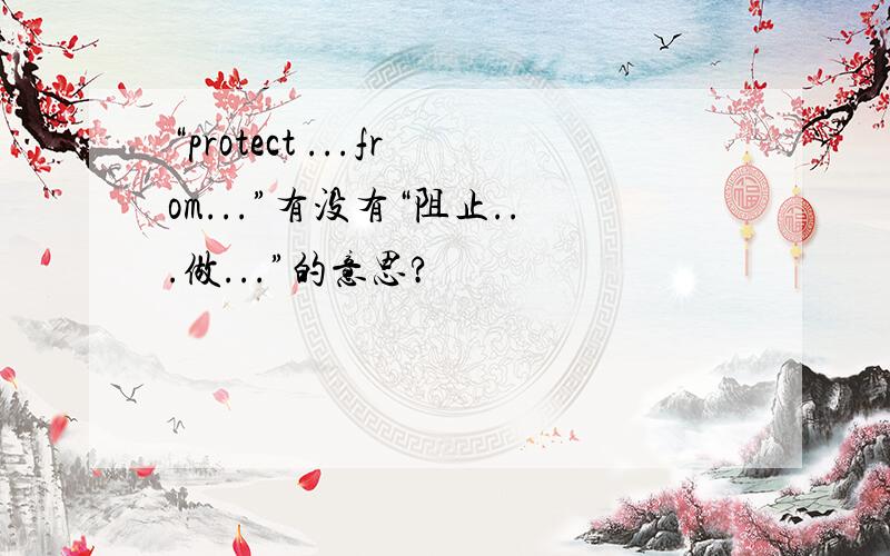 “protect ...from...”有没有“阻止...做...”的意思?