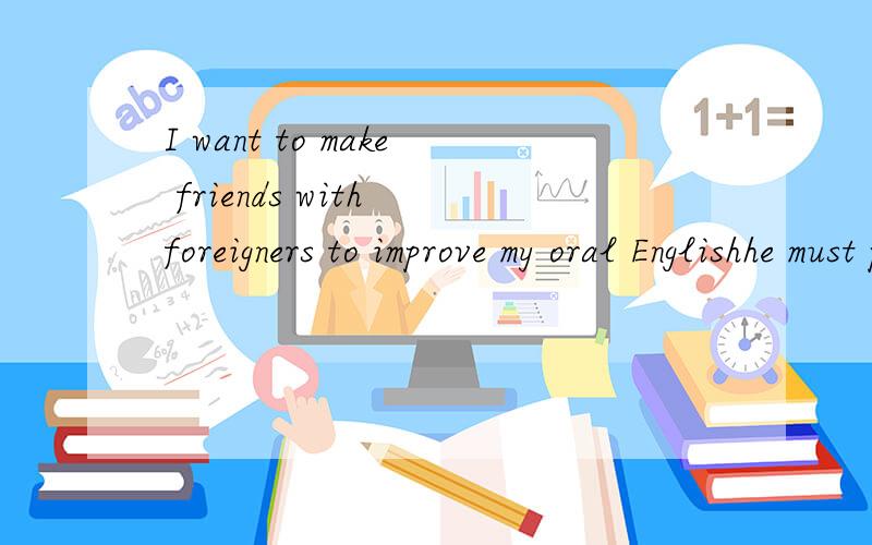 I want to make friends with foreigners to improve my oral Englishhe must patience~