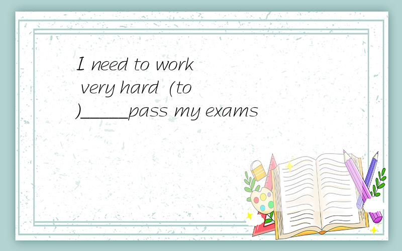 I need to work very hard (to)_____pass my exams